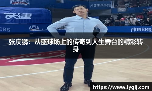 张庆鹏：从篮球场上的传奇到人生舞台的精彩转身
