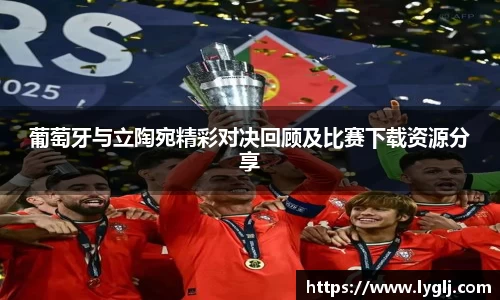 葡萄牙与立陶宛精彩对决回顾及比赛下载资源分享