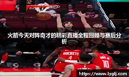 火箭今天对阵奇才的精彩直播全程回顾与赛后分析